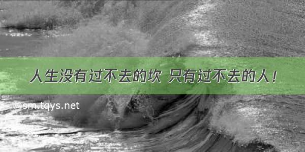 人生没有过不去的坎 只有过不去的人！