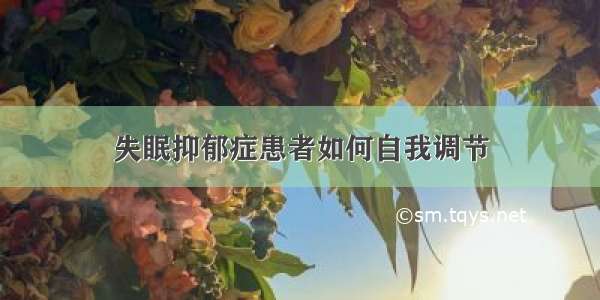 失眠抑郁症患者如何自我调节