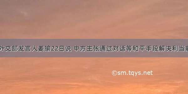 单选题中国外交部发言人姜瑜22日说 中方主张通过对话等和平手段解决利当前危机。利比