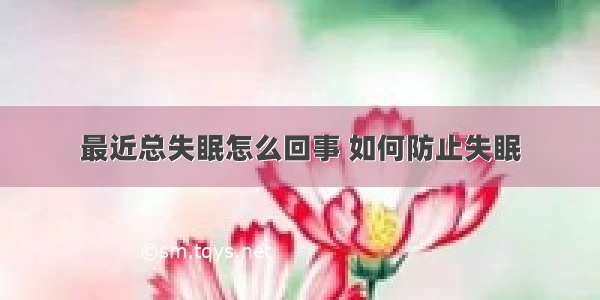 最近总失眠怎么回事 如何防止失眠