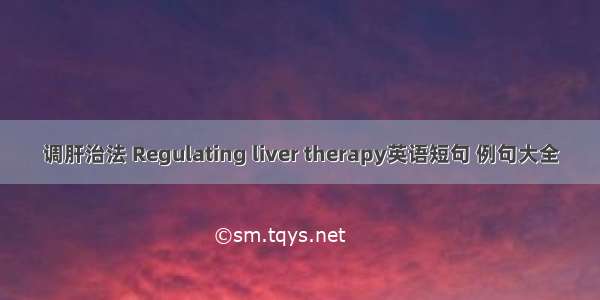 调肝治法 Regulating liver therapy英语短句 例句大全