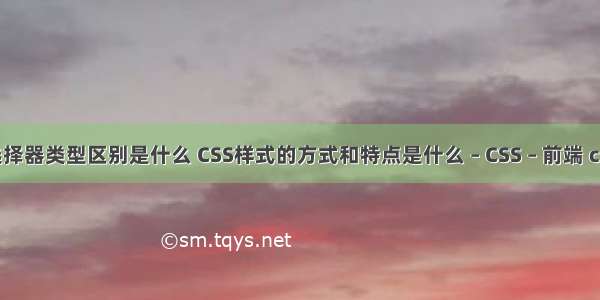css样式中选择器类型区别是什么 CSS样式的方式和特点是什么 – CSS – 前端 css ie11 兼容