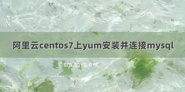 阿里云centos7上yum安装并连接mysql