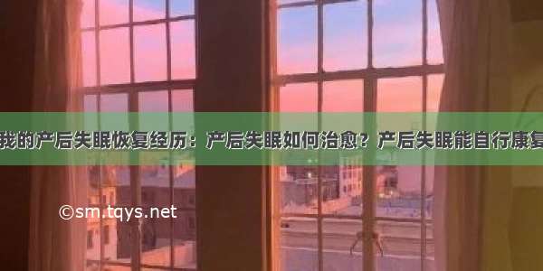 我的产后失眠恢复经历：产后失眠如何治愈？产后失眠能自行康复