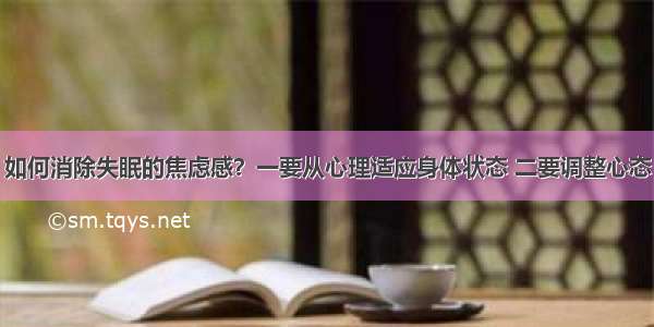 如何消除失眠的焦虑感？一要从心理适应身体状态 二要调整心态