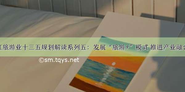 黑龙江旅游业十三五规划解读系列五：发展“旅游+”模式 推进产业融合发展