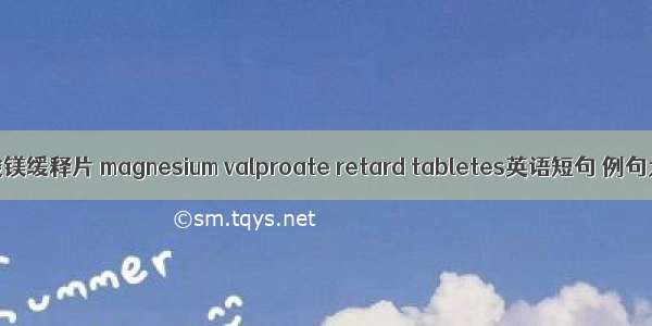 丙戊酸镁缓释片 magnesium valproate retard tabletes英语短句 例句大全