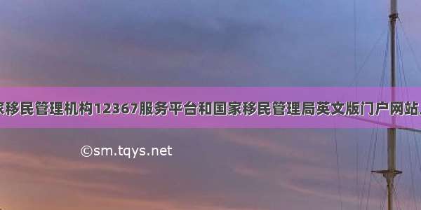 国家移民管理机构12367服务平台和国家移民管理局英文版门户网站上线