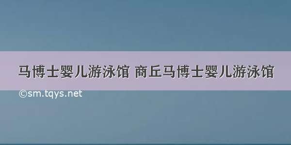 马博士婴儿游泳馆 商丘马博士婴儿游泳馆