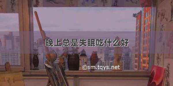 晚上总是失眠吃什么好