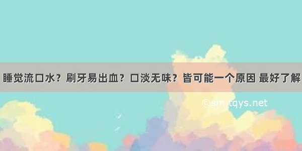 睡觉流口水？刷牙易出血？口淡无味？皆可能一个原因 最好了解