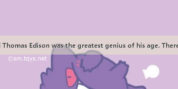 People often said Thomas Edison was the greatest genius of his age. There are only a few m