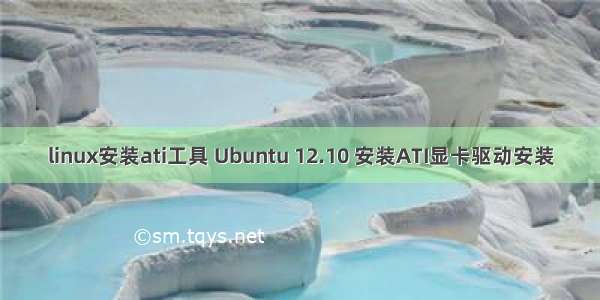 linux安装ati工具 Ubuntu 12.10 安装ATI显卡驱动安装