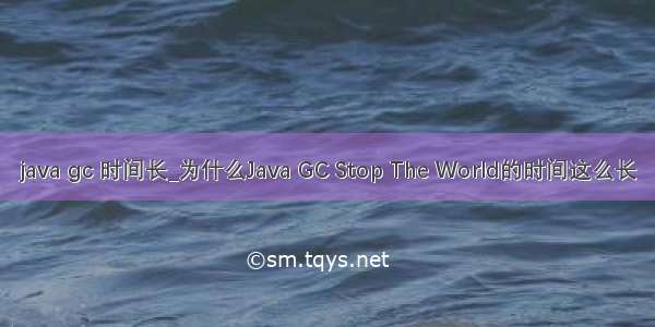 java gc 时间长_为什么Java GC Stop The World的时间这么长