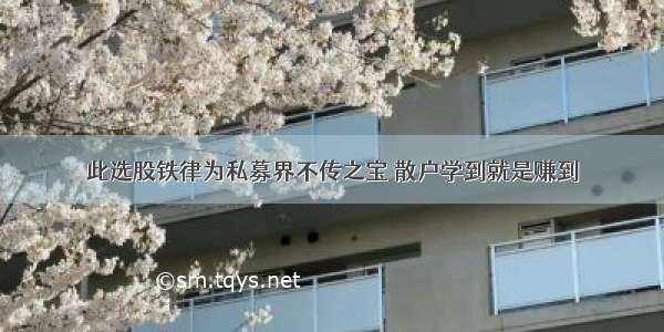 此选股铁律为私募界不传之宝 散户学到就是赚到