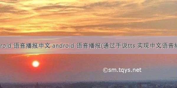 android 语音播报中文 android 语音播报(通过手说tts 实现中文语音播报)