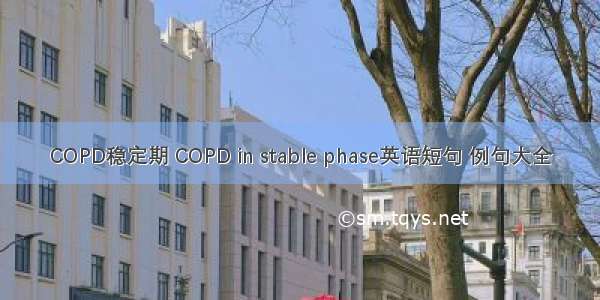 COPD稳定期 COPD in stable phase英语短句 例句大全