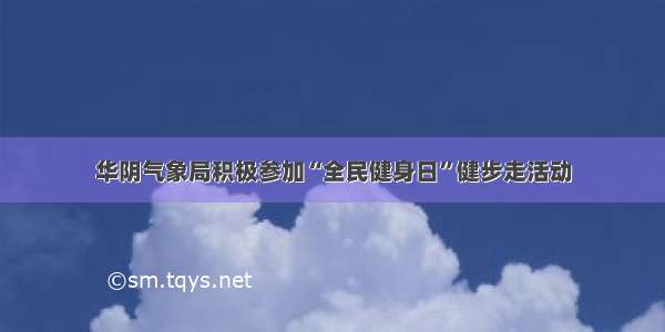 华阴气象局积极参加“全民健身日”健步走活动