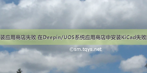 linux系统安装应用商店失败 在Deepin/UOS系统应用商店中安装KiCad失败的解决方法...