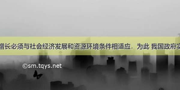 人口数量的增长必须与社会经济发展和资源环境条件相适应．为此 我国政府实行的一项基