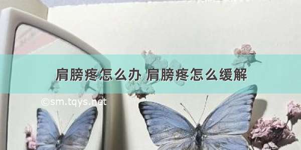 肩膀疼怎么办 肩膀疼怎么缓解