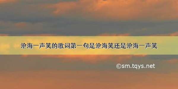 沧海一声笑的歌词第一句是沧海笑还是沧海一声笑