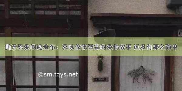 撕开恩爱的遮羞布：袁咏仪张智霖的爱情故事 远没有那么简单