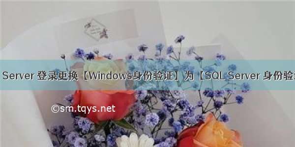 SQL Server 登录更换【Windows身份验证】为【SQL Server 身份验证】