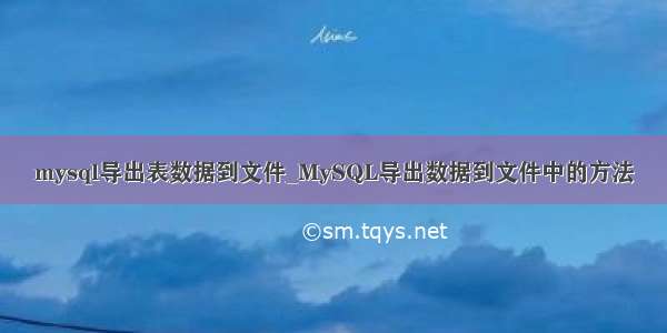 mysql导出表数据到文件_MySQL导出数据到文件中的方法