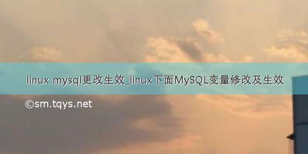 linux mysql更改生效_linux下面MySQL变量修改及生效