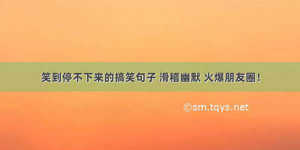 笑到停不下来的搞笑句子 滑稽幽默 火爆朋友圈！