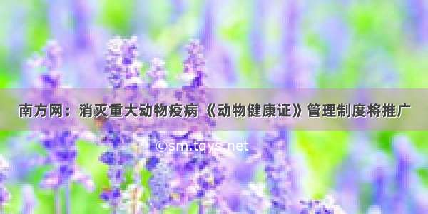 南方网：消灭重大动物疫病 《动物健康证》管理制度将推广