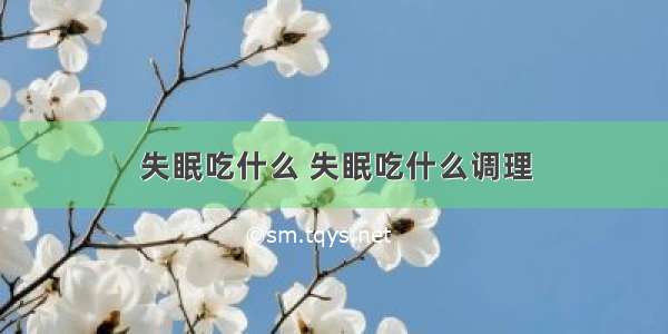 失眠吃什么 失眠吃什么调理