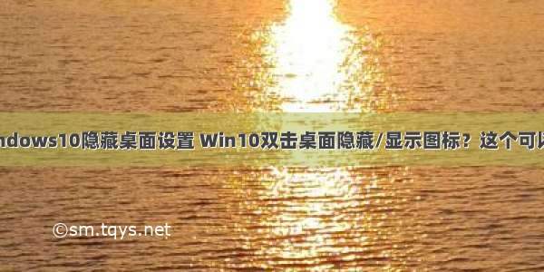 w ndows10隐藏桌面设置 Win10双击桌面隐藏/显示图标？这个可以有