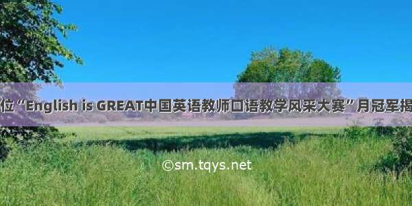 首位“English is GREAT中国英语教师口语教学风采大赛”月冠军揭晓