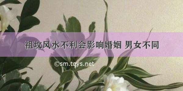 祖坟风水不利会影响婚姻 男女不同