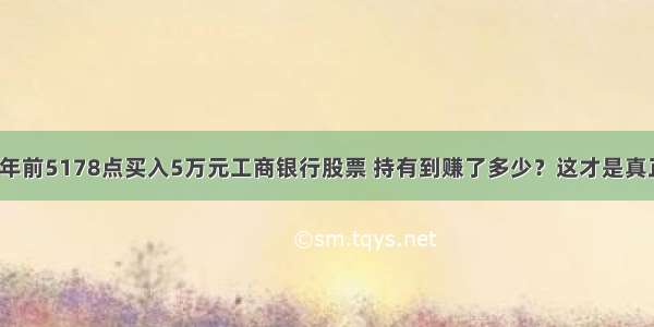 A股市场：5年前5178点买入5万元工商银行股票 持有到赚了多少？这才是真正的&ldquo;