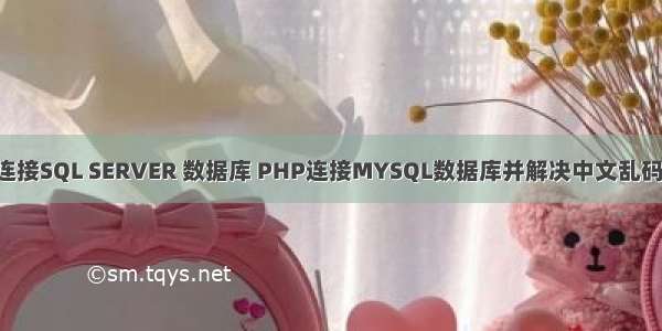 PHP连接SQL SERVER 数据库 PHP连接MYSQL数据库并解决中文乱码问题。