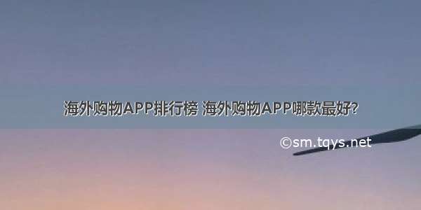 海外购物APP排行榜 海外购物APP哪款最好？