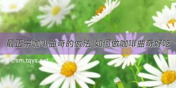 最正宗咖啡曲奇的做法 如何做咖啡曲奇好吃