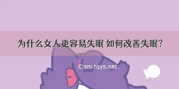 为什么女人更容易失眠 如何改善失眠？