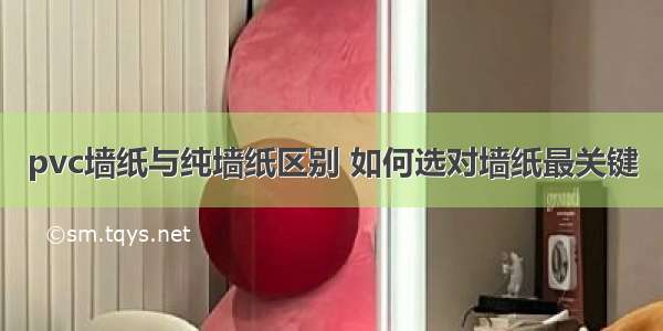 pvc墙纸与纯墙纸区别 如何选对墙纸最关键