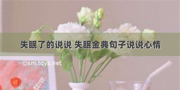 失眠了的说说 失眠金典句子说说心情