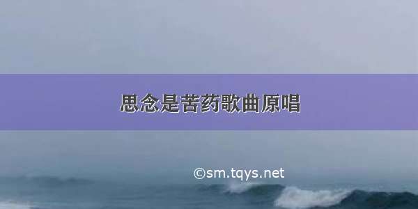 思念是苦药歌曲原唱