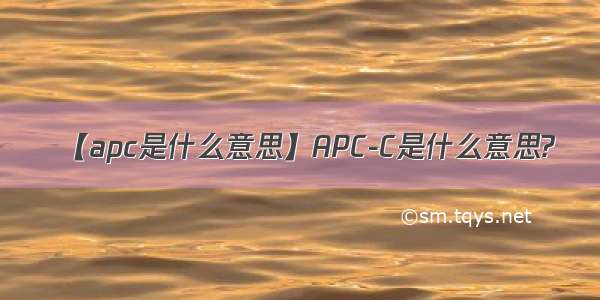 【apc是什么意思】APC-C是什么意思?