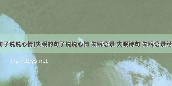 [失恋失眠句子说说心情]失眠的句子说说心情 失眠语录 失眠诗句 失眠语录经典语录三篇