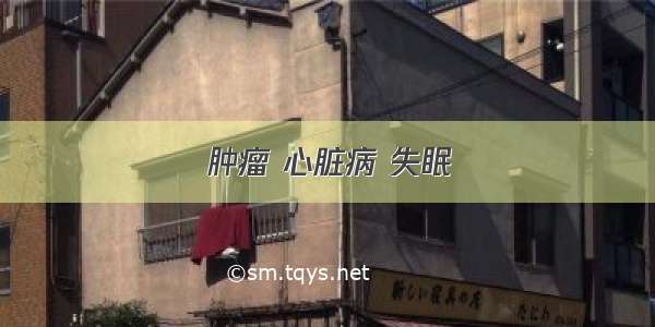 肿瘤 心脏病 失眠