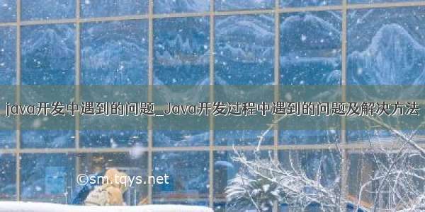 java开发中遇到的问题_Java开发过程中遇到的问题及解决方法