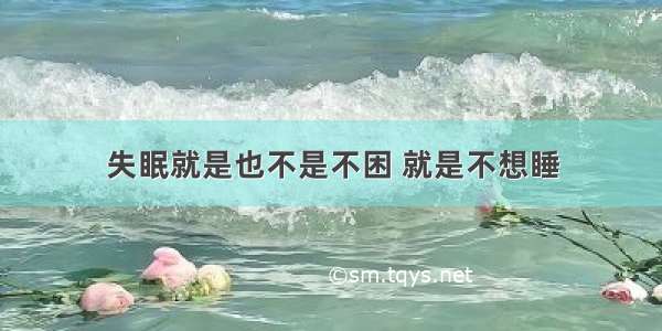 失眠就是也不是不困 就是不想睡