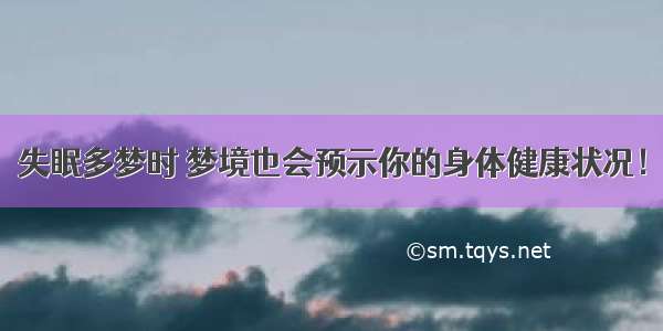 失眠多梦时 梦境也会预示你的身体健康状况！